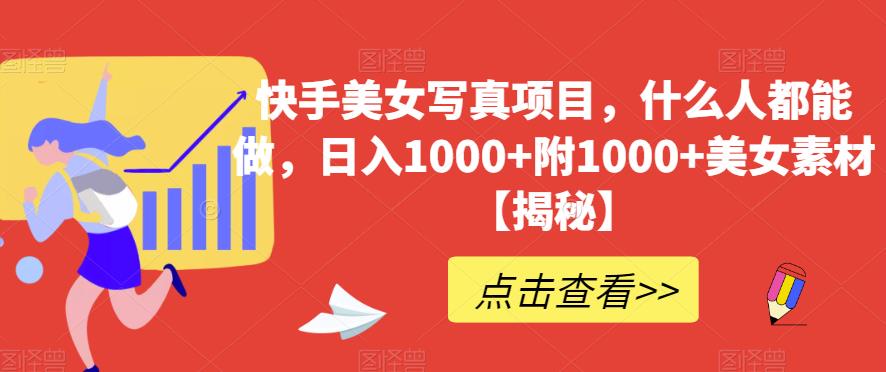 快手美女写真项目，什么人都能做，日入1000+附1000+美女素材【揭秘】-淘金日记