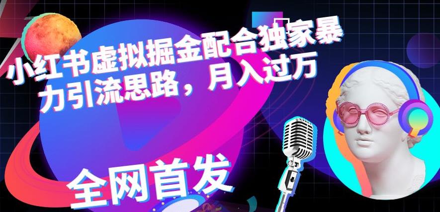 小红书虚拟掘金配合独家首发暴力引流思路,月入过万【揭秘】-淘金日记