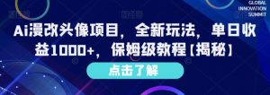 Ai漫改头像项目,全新玩法,单日收益1000+,保姆级教程【揭秘】-淘金日记