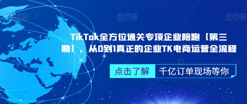 TikTok全方位通关专项企业陪跑【第三期】,从0到1真正的企业TK电商运营全流程-淘金日记