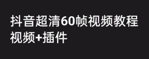 外面收费2300的抖音高清60帧视频教程，保证你能学会如何制作视频（教程+插件）-淘金日记
