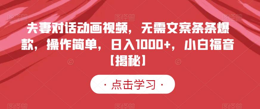 夫妻对话动画视频,无需文案条条爆款,操作简单,日入1000+,小白福音【揭秘】-淘金日记