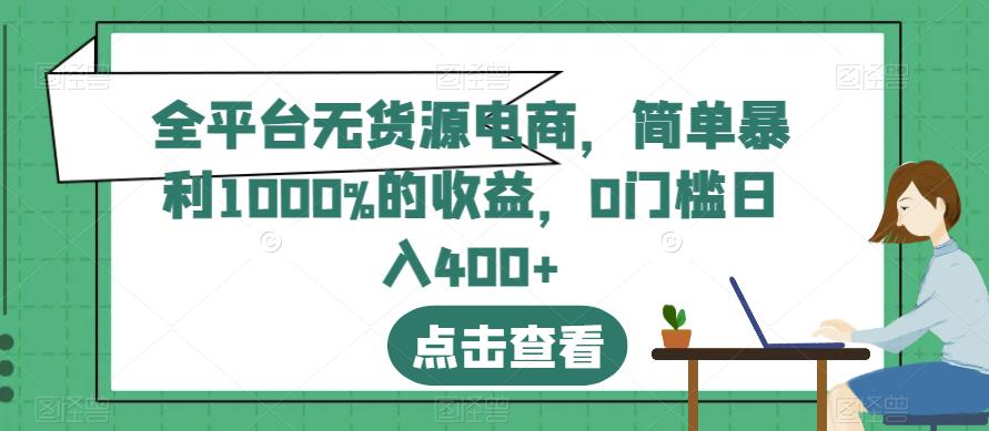 全平台无货源电商,简单暴利1000%的收益,0门槛日入400+【揭秘】-淘金日记