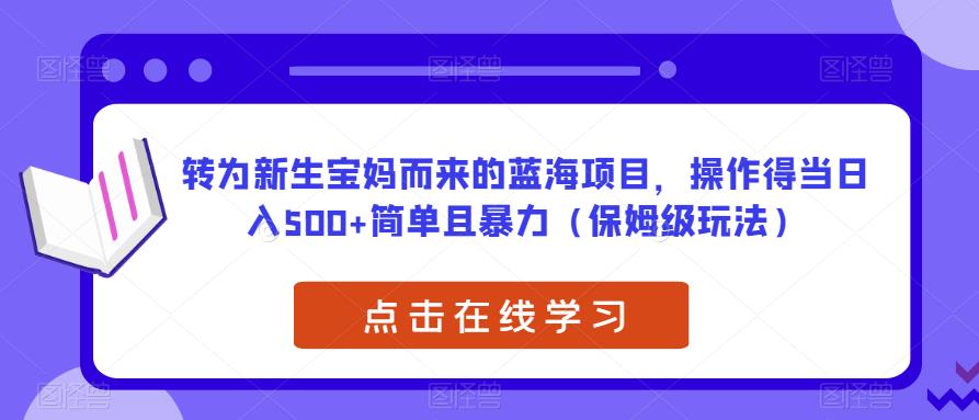 转为新生宝妈而来的蓝海项目，操作得当日入500+简单且暴力（保姆级玩法）【揭秘】-淘金日记