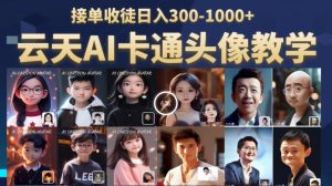 云天AI定制头像保姆级教学，接单收徒日入300-1000+-淘金日记