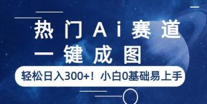 热门Ai赛道,一键成图,轻松日入300+!小白0基础易上手【揭秘】-淘金日记