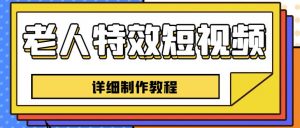 老人特效短视频创作教程，一个月涨粉5w粉丝秘诀新手0基础学习【全套教程】-淘金日记