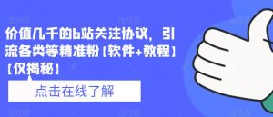 价值几千的b站关注协议,引流各类等精准粉【软件+教程】【仅揭秘】-淘金日记