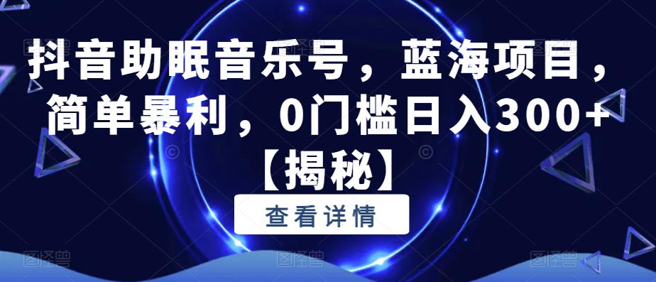 抖音助眠音乐号,蓝海项目,简单暴利,0门槛日入300+【揭秘】-淘金日记