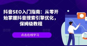 抖音SEO入门指南:从零开始掌握抖音搜索引擎优化,保姆级教程-淘金日记