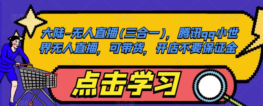 大陆-无人直播(三合一),腾讯qq小世界无人直播,可带货,开店不要保证金-淘金日记