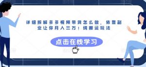 详细拆解多多视频带货怎么做，依靠副业让你月入三万！纯搬运玩法【揭秘】-淘金日记