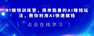 AI搞钱训练营,简单粗暴的AI赚钱玩法,教你利用AI快速搞钱-淘金日记