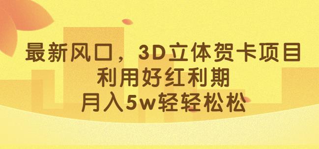 最新风口,3D立体贺卡项目,利用好红利期,月入5w轻轻松松【揭秘】-淘金日记