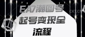 EA7潮图号起号变现全流程,快速起号飞速涨粉【揭秘】-淘金日记