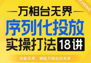 【万相台无界】序列化投放实操18讲线上实战班,全网首推,运营福音!-淘金日记