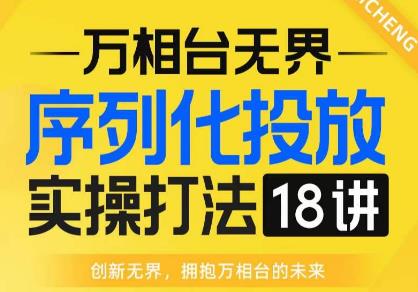 【万相台无界】序列化投放实操18讲线上实战班,全网首推,运营福音!-淘金日记