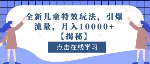 全新儿童特效玩法，引爆流量，月入10000+【揭秘】-淘金日记