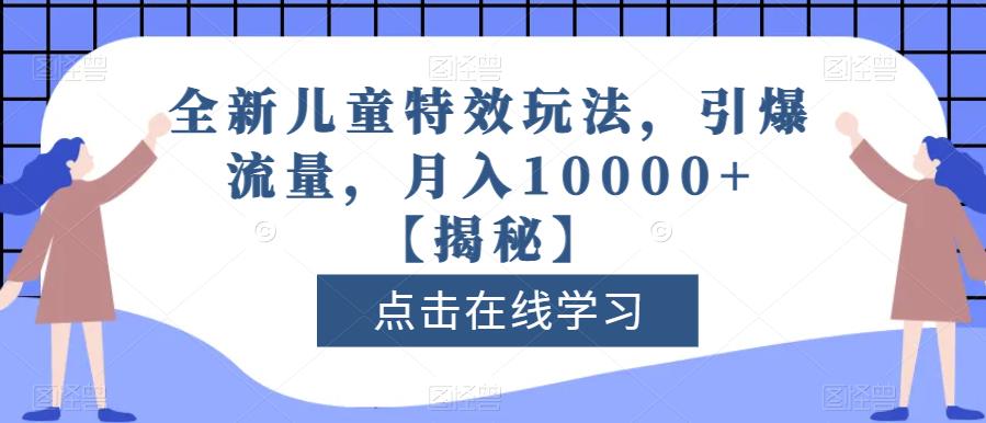 全新儿童特效玩法，引爆流量，月入10000+【揭秘】-淘金日记