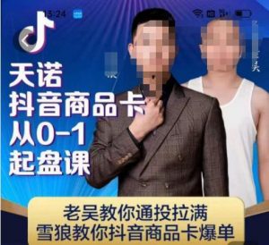 天诺老吴抖店品商卡从0-1起盘课,老吴教通你投拉满,雪狼你教抖音商品卡爆单-淘金日记