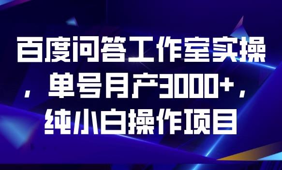 百度问答工作室实操,单号月产3000+,纯小白操作项目【揭秘】-淘金日记