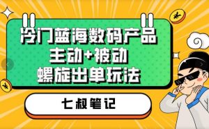 七叔冷门蓝海数码产品，主动+被动螺旋出单玩法，每天百分百出单【揭秘】-淘金日记