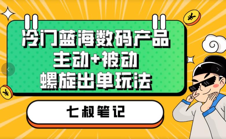 七叔冷门蓝海数码产品,主动+被动螺旋出单玩法,每天百分百出单【揭秘】-淘金日记