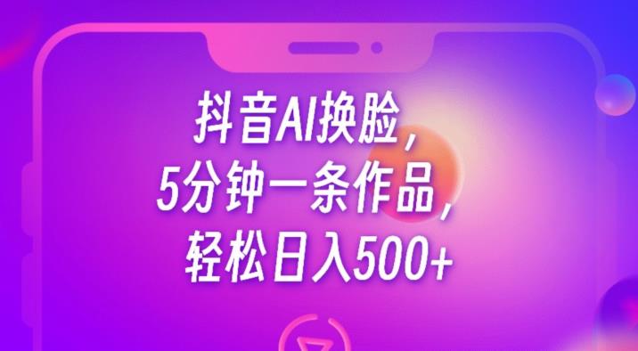 抖音AI换脸,5分钟一条作品,轻松日入500+【揭秘】-淘金日记