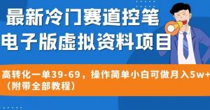 最新冷门赛道控笔电子版虚拟资料,高转化一单39-69,操作简单小白可做月入5w+(附带全部教程)【揭秘】-淘金日记