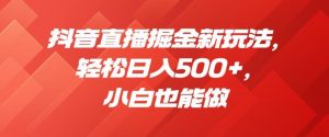 抖音直播掘金新玩法，轻松日入500+，小白也能做【揭秘】-淘金日记