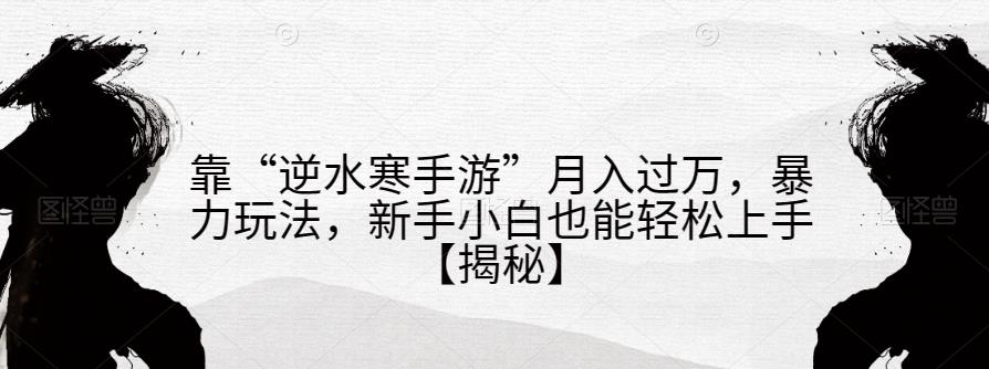 靠“逆水寒手游”月入过万,暴力玩法,新手小白也能轻松上手【揭秘】-淘金日记