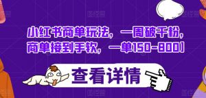 小红书商单玩法,一周破千粉,商单接到手软,一单150-800【揭秘】-淘金日记