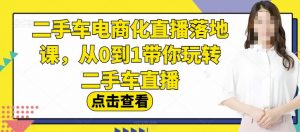 二手车电商化直播落地课，从0到1带你玩转二手车直播-淘金日记