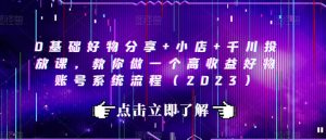 0基础好物分享+小店+千川投放课,教你做一个高收益好物账号系统流程(2023)-淘金日记
