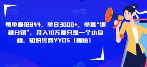 每单最低844,单日3000+,单靠“课程分销”,月入10万都只是一个小目标,知识付费YYDS【揭秘】-淘金日记
