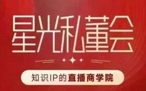 星光私董会(知识IP的直播商学院)赋能直播驱动的知识IP和老板,帮你做出高流量、高变现的直播间!-淘金日记