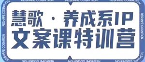养成系IP文案课特训营,文案心法的天花板,打造养成系IP文案力,洞悉人性营销,让客户追着你收钱-淘金日记