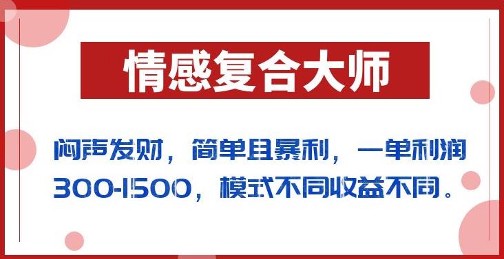 闷声发财的情感复合大师项目,简单且暴利,一单利润300-1500,模式不同收益不同【揭秘】-淘金日记