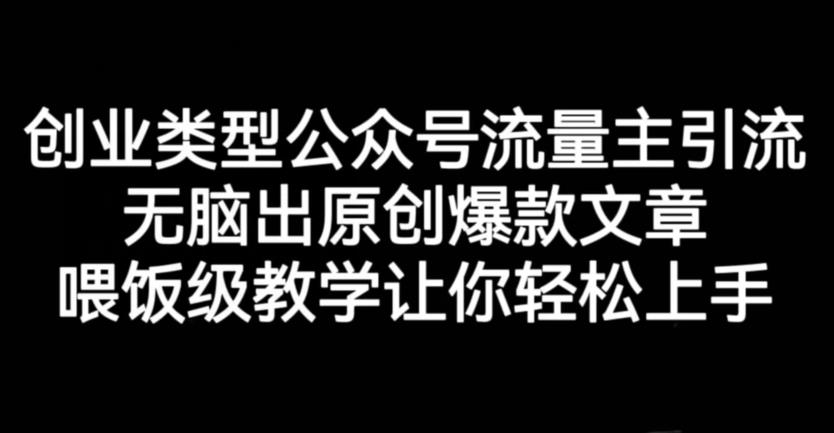 创业类型公众号流量主引流项目，无脑出原创爆款文章，喂饭级教学让你轻松上手【揭秘】-淘金日记