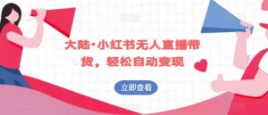 大陆·小红书无人直播带货，轻松自动变现-淘金日记