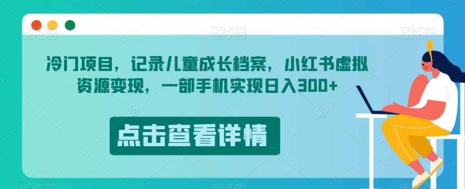 冷门项目,记录儿童成长档案,小红书虚拟资源变现,一部手机实现日入300+【揭秘】-淘金日记
