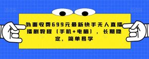 外面收费699元最新快手无人直播播剧教程(手机+电脑),长期稳定,简单易学-淘金日记