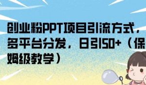 创业粉PPT项目引流方式,多平台分发,日引50+(保姆级教学)【揭秘】-淘金日记