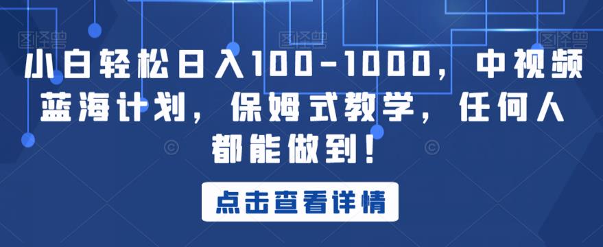 小白轻松日入100-1000,中视频蓝海计划,保姆式教学,任何人都能做到!【揭秘】-淘金日记