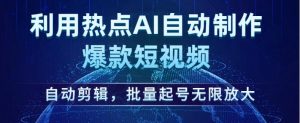 利用热点AI自动制作爆款短视频,自动剪辑,批量起号无限放大【揭秘】-淘金日记