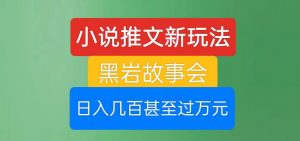 小说推文新玩法，黑岩故事会，日入几百甚至过万元【揭秘】-淘金日记