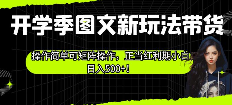 开学季图文新玩法带货,操作简单可矩阵操作,正当红利期小白日入500+!【揭秘】-淘金日记