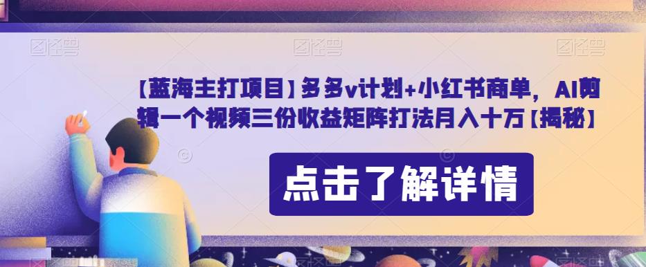 【蓝海主打项目】多多v计划+小红书商单,AI剪辑一个视频三份收益矩阵打法月入十万【揭秘】-淘金日记