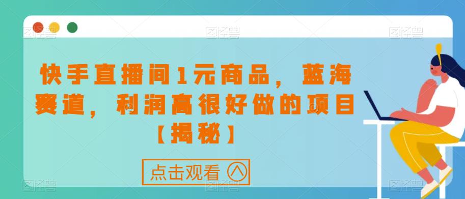 快手直播间1元商品,蓝海赛道,利润高很好做的项目【揭秘】-淘金日记