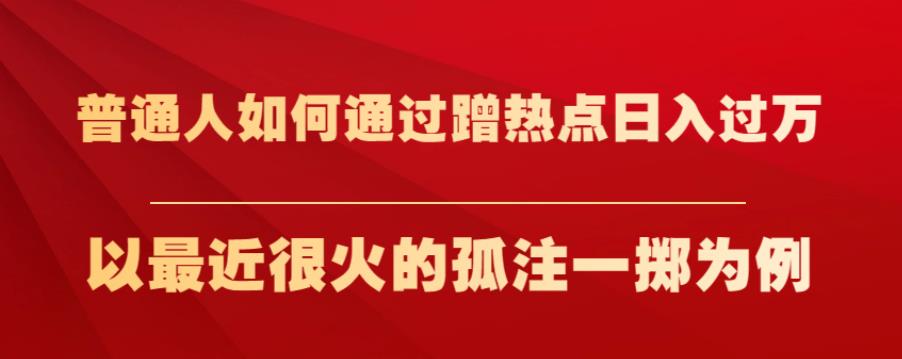 普通人如何通过蹭热点日入过万，以最近很火的孤注一掷为例【揭秘】-淘金日记